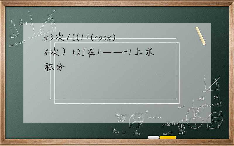x3次/[(1+(cosx)4次）+2]在1——-1上求积分