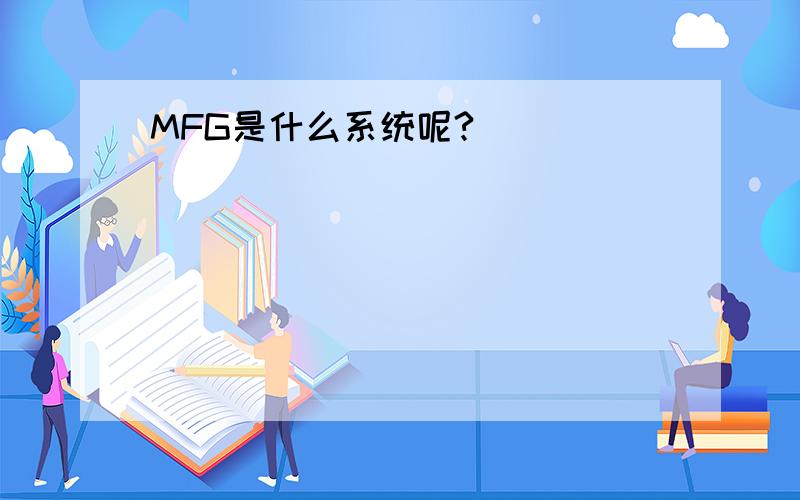 MFG是什么系统呢?