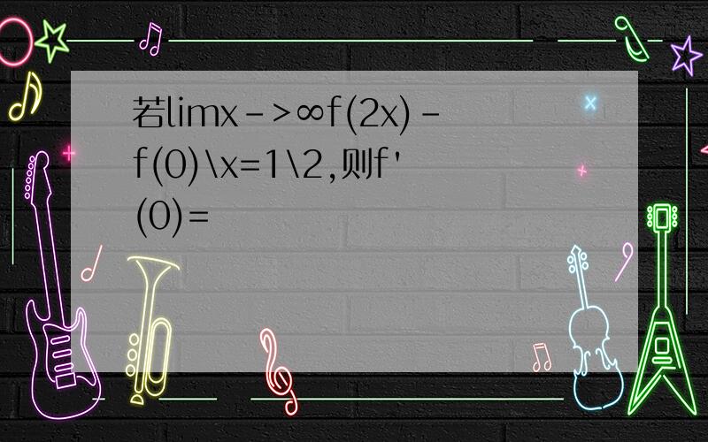 若limx->∞f(2x)-f(0)\x=1\2,则f'(0)=