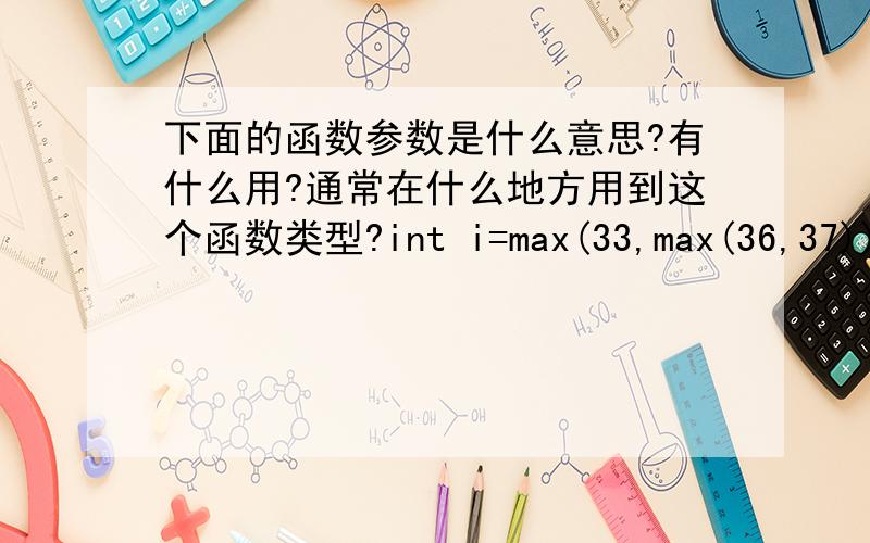 下面的函数参数是什么意思?有什么用?通常在什么地方用到这个函数类型?int i=max(33,max(36,37))