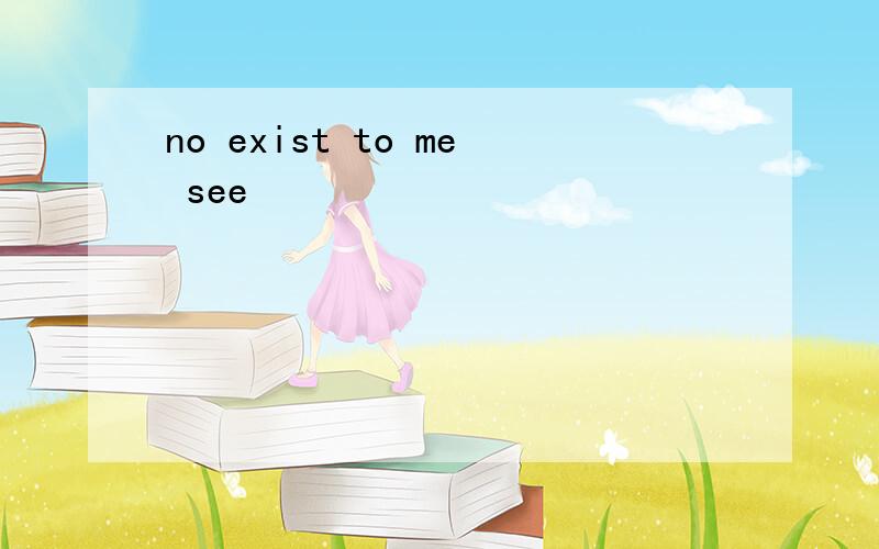 no exist to me see
