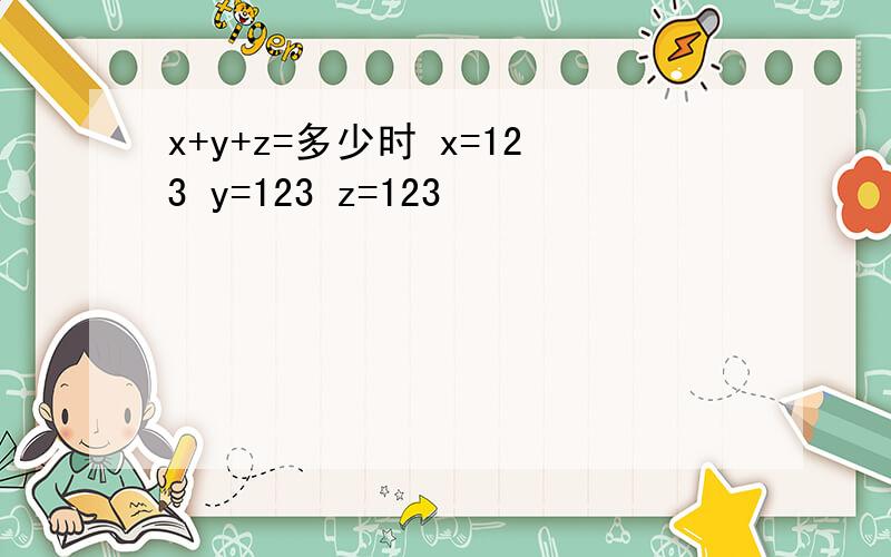 x+y+z=多少时 x=123 y=123 z=123