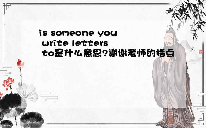 is someone you write letters to是什么意思?谢谢老师的指点