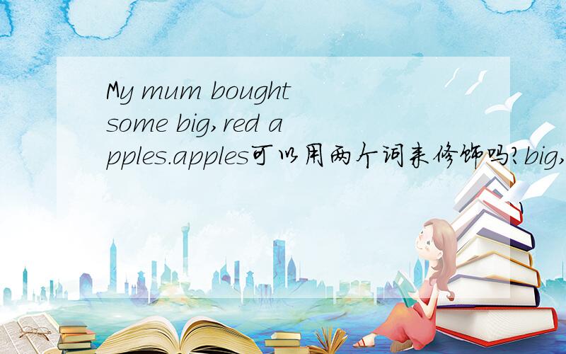 My mum bought some big,red apples.apples可以用两个词来修饰吗?big,red 这两个词是同位语吗?