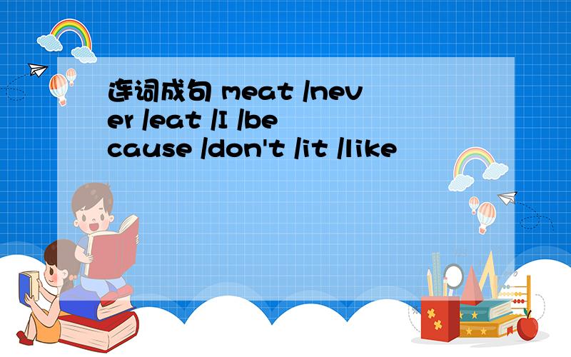 连词成句 meat /never /eat /I /because /don't /it /like