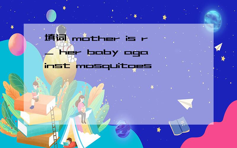 填词 mother is r_ her baby against mosquitoes