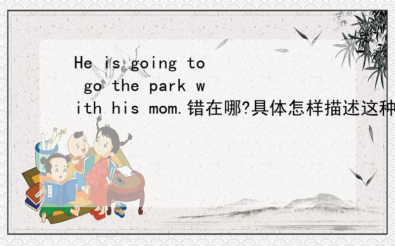 He is going to go the park with his mom.错在哪?具体怎样描述这种语病?