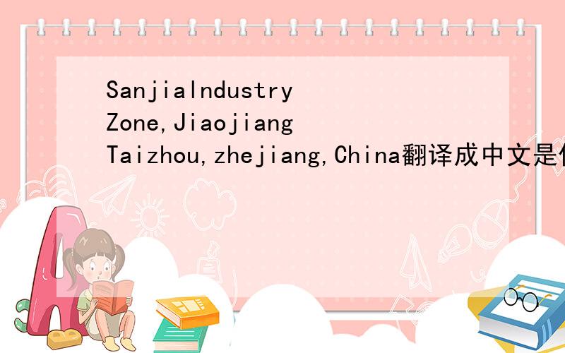 SanjialndustryZone,JiaojiangTaizhou,zhejiang,China翻译成中文是什么意思!