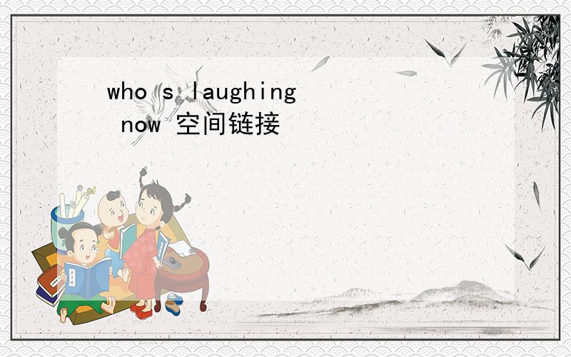 who s laughing now 空间链接