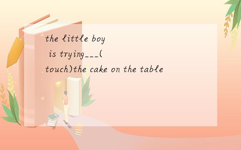 the little boy is trying___(touch)the cake on the table