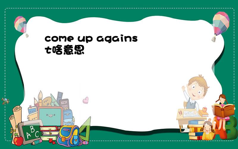 come up against啥意思