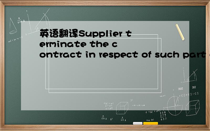 英语翻译Supplier terminate the contract in respect of such part of the Product as cannot in consequence of the Supplier's failure to deliver be used as intended by the parties.