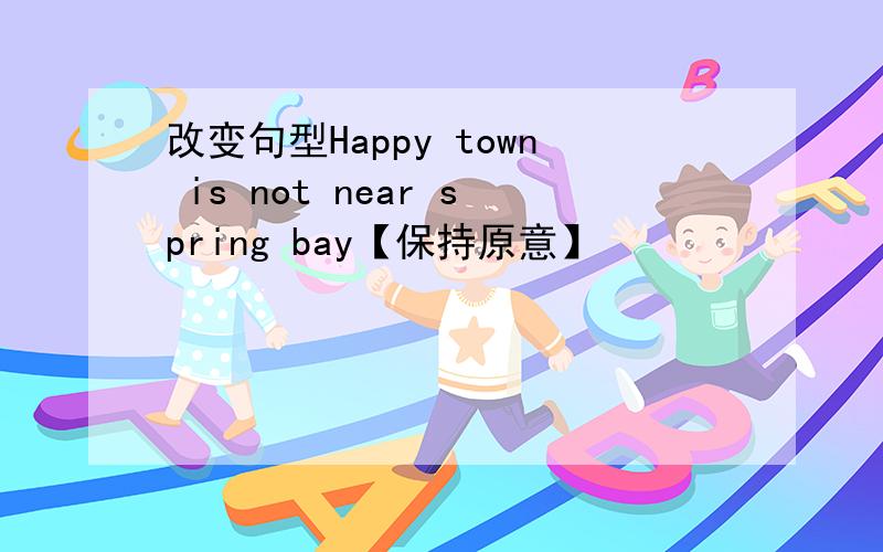 改变句型Happy town is not near spring bay【保持原意】