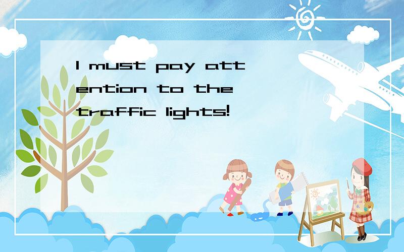 l must pay attention to the traffic lights!
