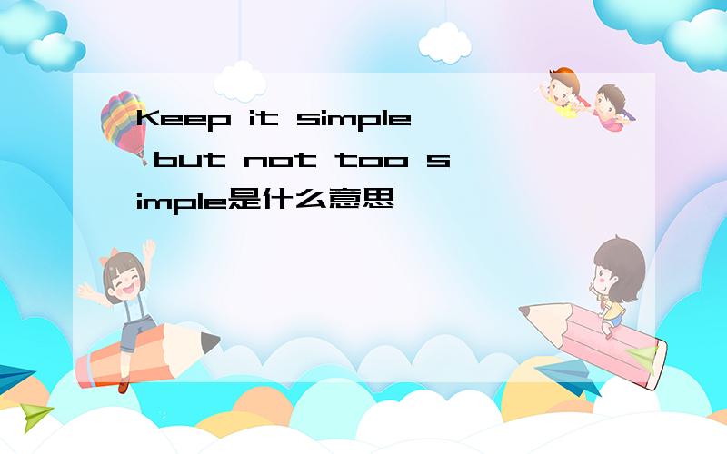 Keep it simple but not too simple是什么意思