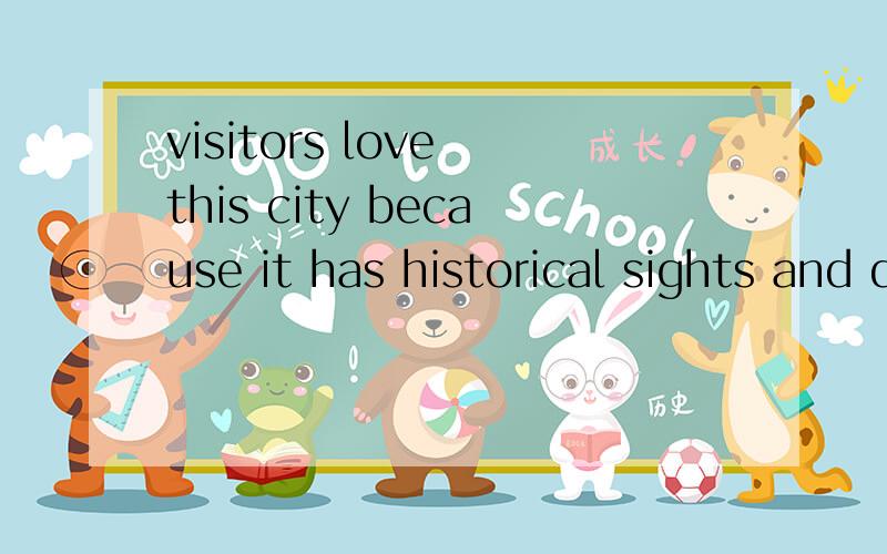 visitors love this city because it has historical sights and delicious food （改为简单句）visitors love this city ____ ____ its historical sights and delicious food