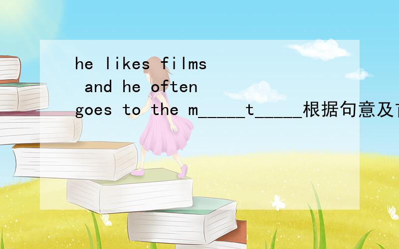 he likes films and he often goes to the m_____t_____根据句意及首字母提示完成句子