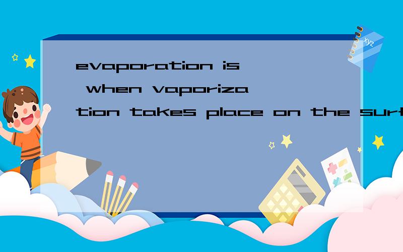 evaporation is when vaporization takes place on the surface of a liquid是什么意思