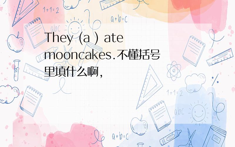 They (a ) ate mooncakes.不懂括号里填什么啊，