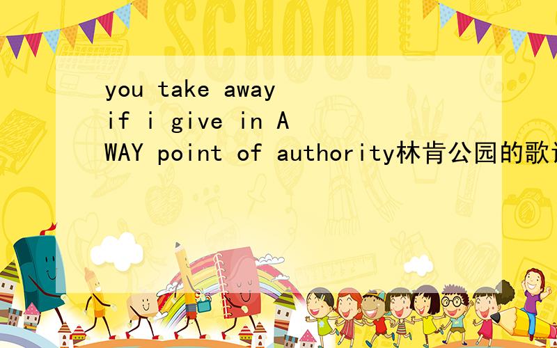 you take away if i give in AWAY point of authority林肯公园的歌词