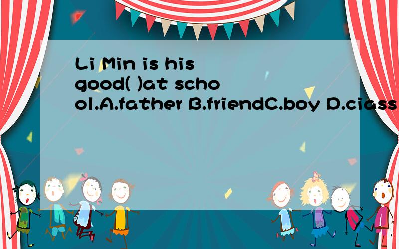 Li Min is his good( )at school.A.father B.friendC.boy D.ciass