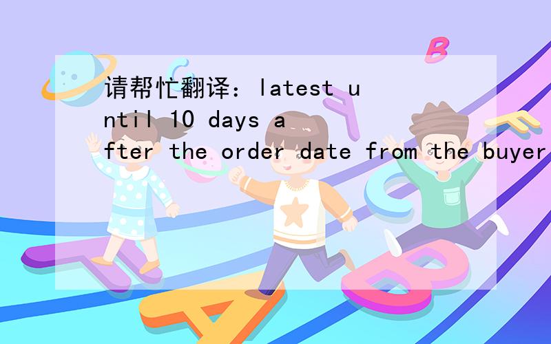 请帮忙翻译：latest until 10 days after the order date from the buyer