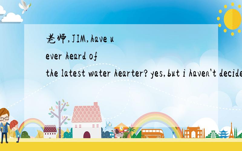 老师,JIM,have u ever heard of the latest water hearter?yes,but i haven't decided whether to buy___A:itB:one选哪一个?为什么不选剩下的.恩,选it专属性太强,我的初衷和一楼一样,谢谢诶几位.
