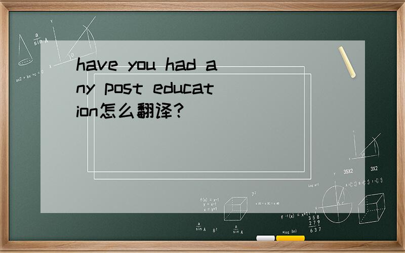 have you had any post education怎么翻译?