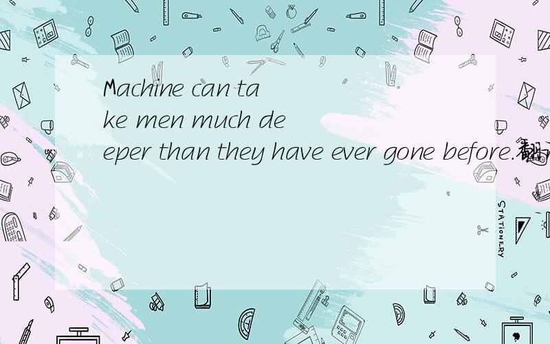 Machine can take men much deeper than they have ever gone before.翻译
