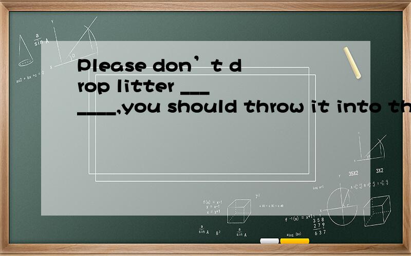 Please don’t drop litter _______,you should throw it into the dustbin _______.A.careless; careful B.carelessly; careful C.carelessly; carefully D.careless; carefully