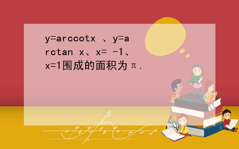 y=arccotx 、y=arctan x、x= -1、x=1围成的面积为π.