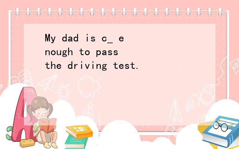 My dad is c_ enough to pass the driving test.