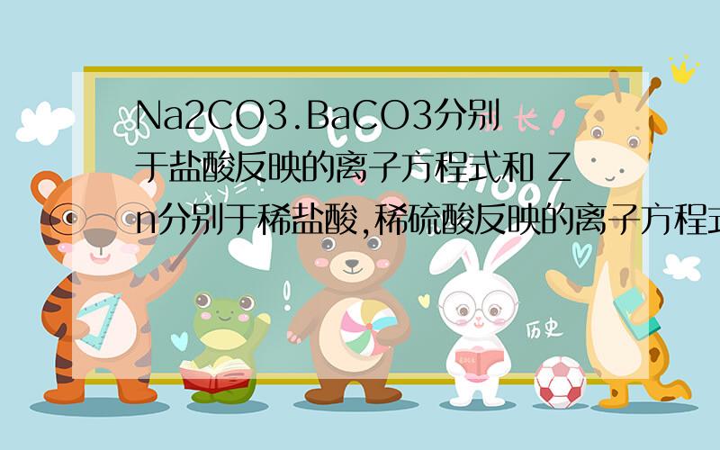 Na2CO3.BaCO3分别于盐酸反映的离子方程式和 Zn分别于稀盐酸,稀硫酸反映的离子方程式