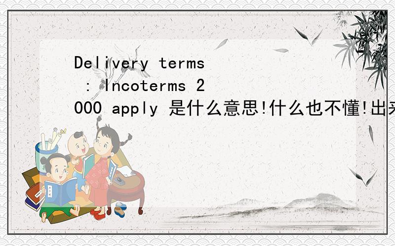 Delivery terms : Incoterms 2000 apply 是什么意思!什么也不懂!出来乍到!还请各位老前辈多多指教!