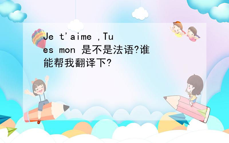 Je t'aime ,Tu es mon 是不是法语?谁能帮我翻译下?