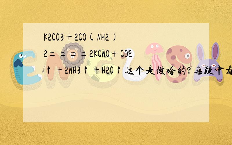 K2CO3+2CO(NH2)2====2KCNO+CO2↑+2NH3↑+H2O↑这个是做啥的?无疑中看到的!貌似者玩意不是好东西!