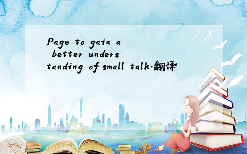 Page to gain a better understanding of small talk.翻译