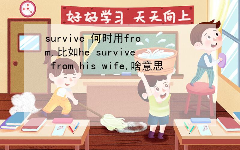 survive 何时用from,比如he survive from his wife,啥意思