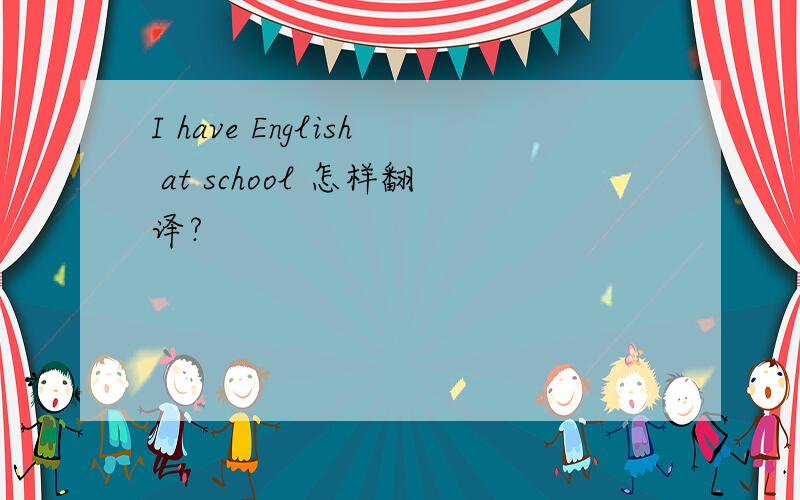 I have English at school 怎样翻译?