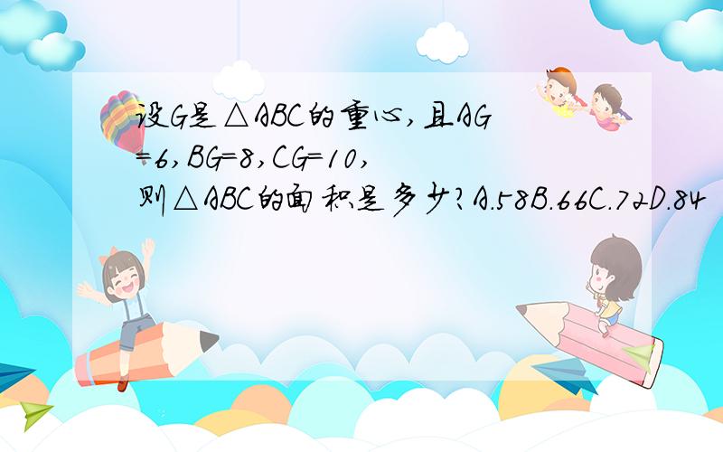设G是△ABC的重心,且AG=6,BG=8,CG=10,则△ABC的面积是多少?A.58B.66C.72D.84