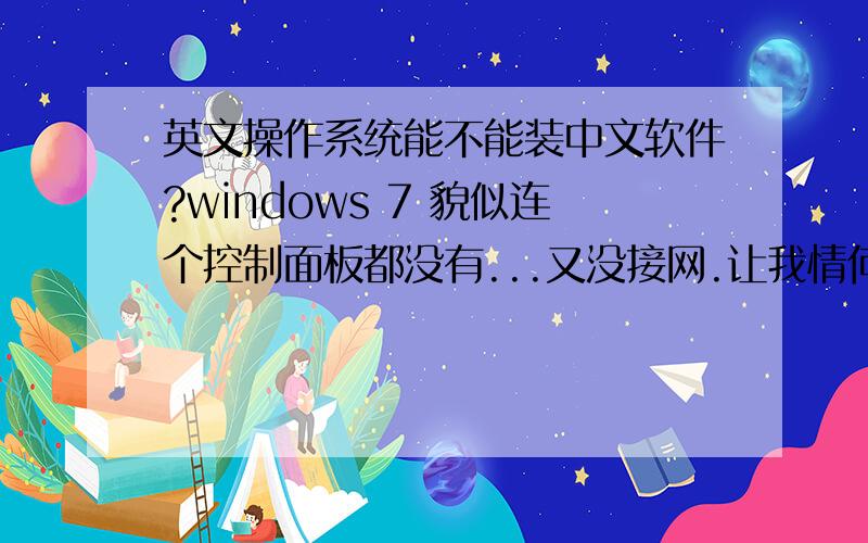 英文操作系统能不能装中文软件?windows 7 貌似连个控制面板都没有...又没接网.让我情何以堪?