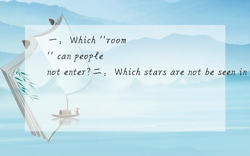 一：Which ''room'' can people not enter?二：Which stars are not be seen in the sky?