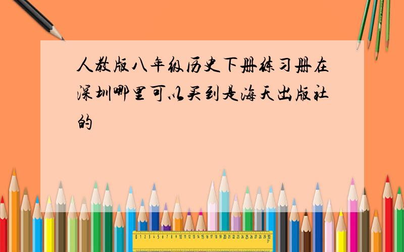人教版八年级历史下册练习册在深圳哪里可以买到是海天出版社的