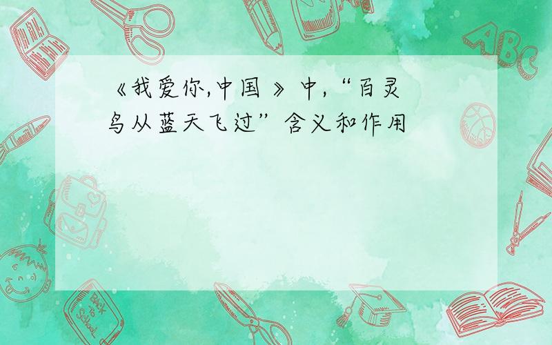 《我爱你,中国 》中,“百灵鸟从蓝天飞过”含义和作用