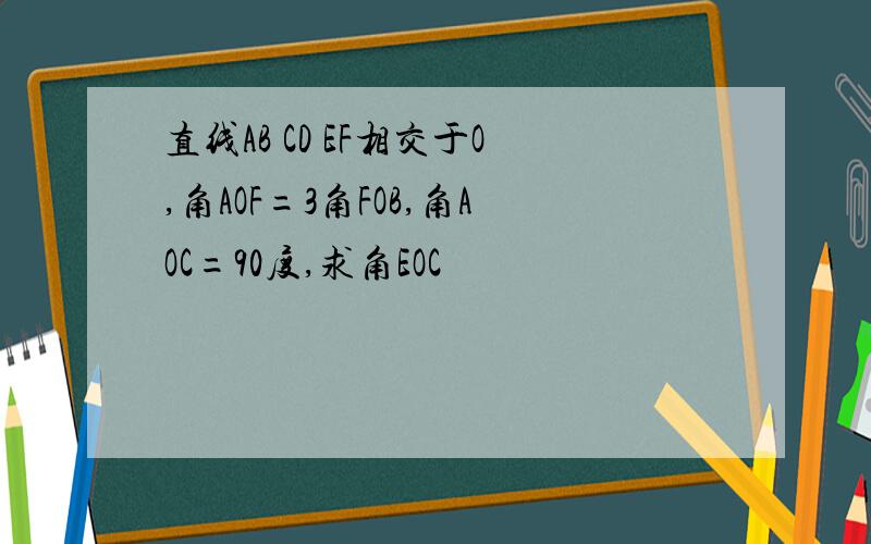 直线AB CD EF相交于O,角AOF=3角FOB,角AOC=90度,求角EOC