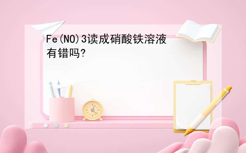 Fe(NO)3读成硝酸铁溶液有错吗?