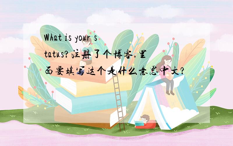 What is your status?注册了个博客,里面要填写这个是什么意思中文?