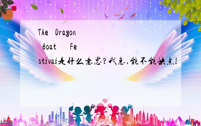 The   Dragon    Boat      Festivai是什么意思?我急,能不能快点!