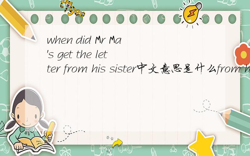 when did Mr Ma's get the letter from his sister中文意思是什么from his sister中文意思是什么急谢谢谁有6年级下册英语活动手册答案