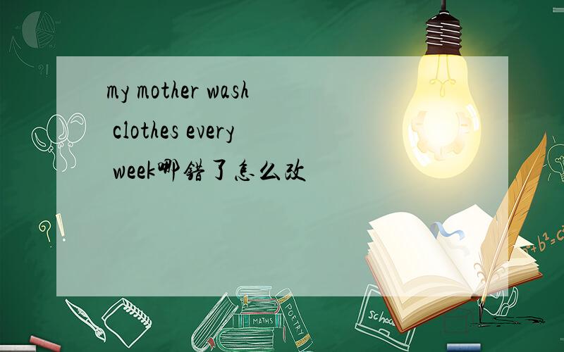 my mother wash clothes every week哪错了怎么改
